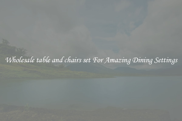 Wholesale table and chairs set For Amazing Dining Settings