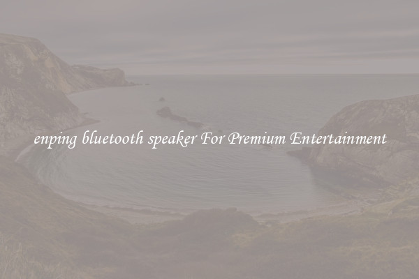 enping bluetooth speaker For Premium Entertainment