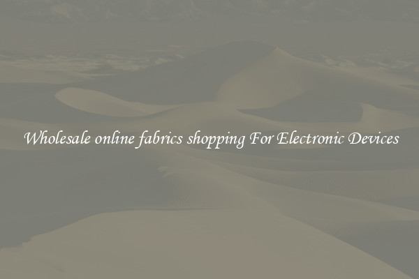 Wholesale online fabrics shopping For Electronic Devices