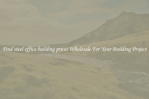 Find steel office building prices Wholesale For Your Building Project