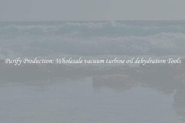 Purify Production: Wholesale vacuum turbine oil dehydration Tools