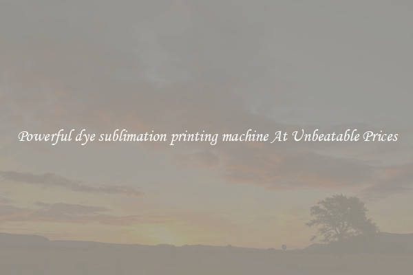 Powerful dye sublimation printing machine At Unbeatable Prices