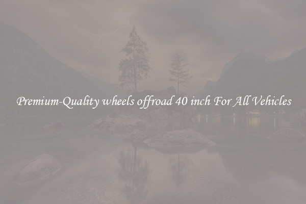 Premium-Quality wheels offroad 40 inch For All Vehicles