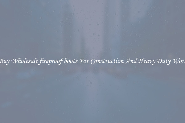 Buy Wholesale fireproof boots For Construction And Heavy Duty Work