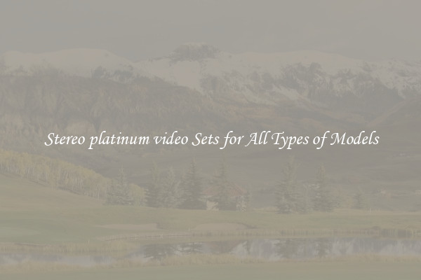 Stereo platinum video Sets for All Types of Models