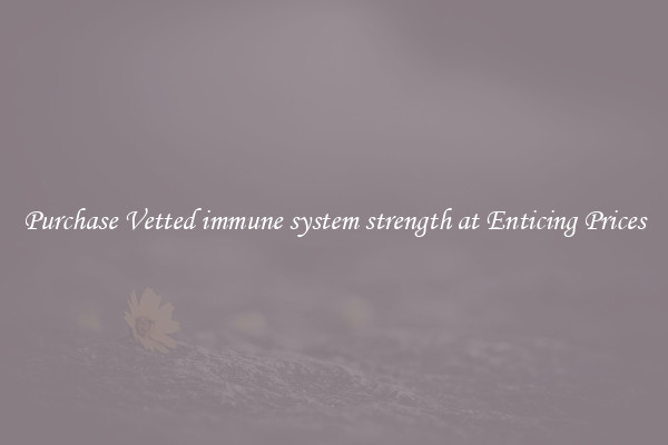 Purchase Vetted immune system strength at Enticing Prices