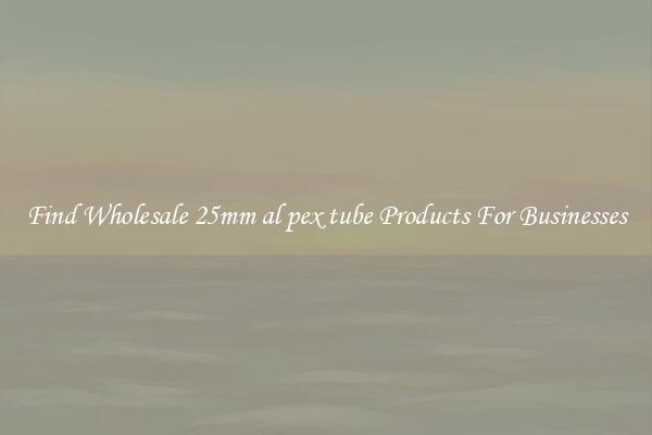 Find Wholesale 25mm al pex tube Products For Businesses