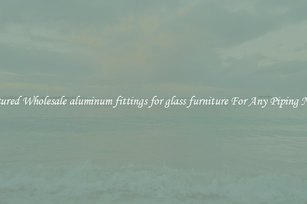 Featured Wholesale aluminum fittings for glass furniture For Any Piping Needs