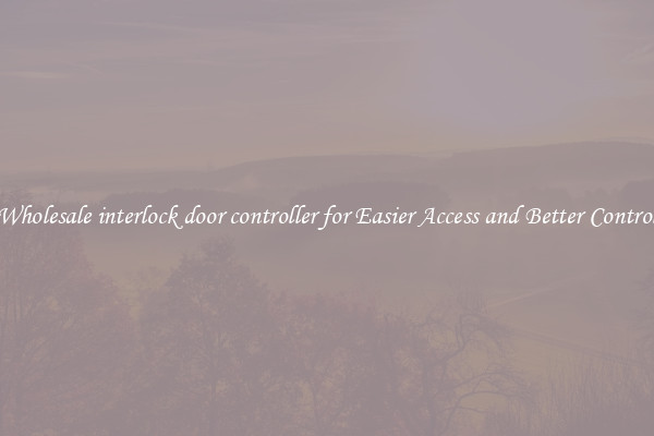 Wholesale interlock door controller for Easier Access and Better Control