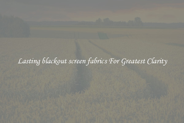 Lasting blackout screen fabrics For Greatest Clarity