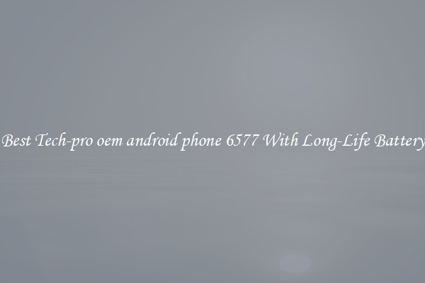 Best Tech-pro oem android phone 6577 With Long-Life Battery